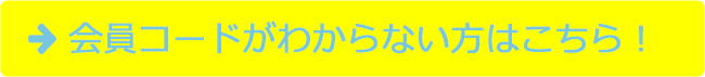 会員コードがわからない方はこちら！