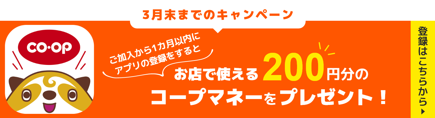 バナー：12月末までのキャンペーン ご加入から1か月以内にアプリの登録をするとお店で使える200円分のコープマネーをプレゼント！
