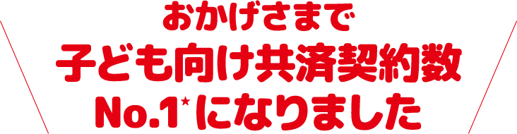 おかげさまで子供向け保障契約数No.1になりました