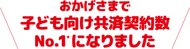 おかげさまで子供向け保障契約数No.1になりました