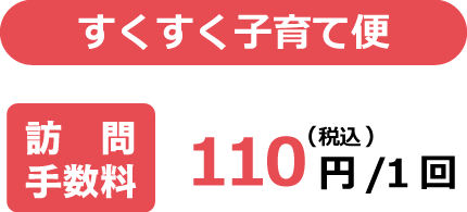 すくすく子育て便　訪問手数料　110円(税別)／1回