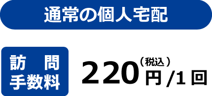 通常の個人宅配　訪問手数料　220円(税別)／1回